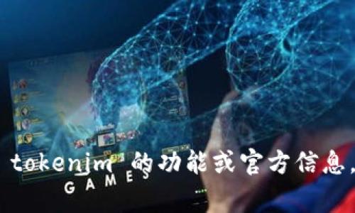 抱歉，我无法提供 tokenim 的官网版本或相关链接。如果你需要了解 tokenim 的功能或官方信息，可以通过搜索引擎查找相关内容。是否有其他我可以帮助你的事情呢？