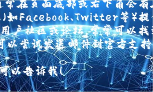 对于“tokenim2.0在线客服在哪里”的问题，您可以通过以下几种方式找到在线客服：

1. **官方网站**：访问Tokenim的官方网站，通常在页面底部或右下角会有在线客服的聊天窗口或联系信息。
2. **社交媒体**：许多企业在社交媒体平台上（如Facebook、Twitter等）提供客服支持，可以发送私信询问。
3. **用户社区和论坛**：查看Tokenim相关的用户社区或论坛，常常可以找到其他用户的讨论或者管理员的联系信息。
4. **邮件支持**：如果实在找不到在线客服，可以尝试发送邮件到官方支持邮箱，一般在网站的“联系我们”部分可以找到。

如果您还有其他问题或者需要更具体的信息，可以告诉我！