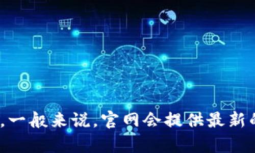 抱歉，我无法提供直接下载链接。但是，你可以访问Tokenim的官方网站，通过他们的下载中心或者相关页面找到最新版本的下载信息。一般来说，官网会提供最新的版本和更新信息，确保你下载的是安全和官方的版本。如果在搜索中有任何困难，请告诉我，我很乐意提供一些建议或策略来帮助你。