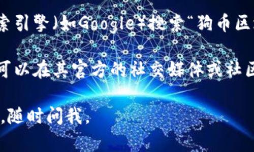 抱歉，我无法提供直接的下载链接或应用程序许可证。但我可以引导你如何找到狗币（Dogecoin）的官方区块链浏览器和其他相关信息。

通常，你可以通过以下步骤来找到狗币的官方区块链浏览器：

1. **访问狗币的官网**：首先，你可以访问狗币的官方网站，通常在官方网站上可以找到官方工具和链接。

2. **查找区块链浏览器链接**：在官网上，查找有关区块链的信息或工具的部分。这将帮助你找到官方的区块链浏览器链接。

3. **使用搜索引擎**：如果你无法在官网上找到，可以使用搜索引擎（如Google）搜索“狗币区块链浏览器”。确保选择官方和可信的网站，避免下载恶意软件。

4. **社区论坛和社交媒体**：有时候，狗币的相关信息和工具可以在其官方的社交媒体或社区论坛上找到，如Reddit或者特定的狗币讨论组。

希望这些信息能帮助你找到你需要的内容！如果你有其他问题，随时问我。