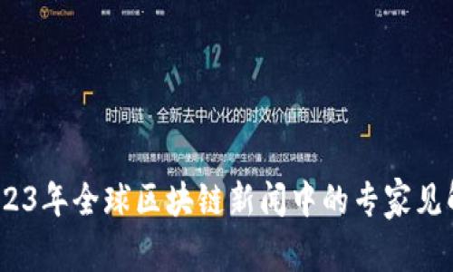 独家揭秘：2023年全球区块链新闻中的专家见解与发展秘诀