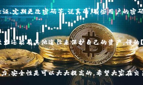 在谈论Tokenim是否存在漏洞之前，我们可以先了解一下Tokenim是什么。Tokenim是一种基于区块链技术的数字资产平台，它为用户提供了安全、便捷的数字资产管理和交易解决方案。

### 存在的风险和挑战

#### 区块链技术的本质

首先，区块链本身虽然被认为是安全的，但它并不是完全无懈可击的。任何基于代码的软件都有可能存在漏洞。就像我们在日常生活中使用的手机软件一样，有时也会出现安全问题。这些漏洞可能会被黑客利用，从而导致资产损失。

#### 智能合约的安全性

其次，Tokenim可能会通过智能合约来执行交易和资产管理。然而，智能合约的编写需要非常高的技术水平，如果程序员在编写代码时没有进行全面的测试，就可能导致漏洞的出现。就像你吃饭时，如果食材不新鲜，做出来的菜肴再好，也不能避免生病的风险，对吧？

#### 用户的安全意识

再来，很多时候并不是技术问题，而是用户的安全意识不足。比如，如果用户在交易时没有认真核对信息或随意点击可疑链接，自己的账户也可能因此被黑客窃取，更不用说平台本身的安全性了。

### 安全建议与防范措施

#### 定期更新和审查

我们建议Tokenim等平台定期进行安全审查和代码更新。这就像定期去医院体检一样，能够及时发现并解决潜在问题。平台应该鼓励更多的安全专家参与审计工作，以确保系统的稳定性和安全性。

#### 提高用户安全防范意识

别忘了提高用户的安全防范意识也很重要。用户应该学习一些基本的安全常识，比如使用强密码、打开双重验证、定期更改密码等。说真的，有些用户的密码竟然是“123456”，这不是给黑客开门吗？

#### 多元化资产管理

最后，用户在投资时也可以考虑分散资产，不要把所有的资金都放在一个平台上。如果Tokenim出现问题，你至少还能有其他途径来保护自己的资产，懂的？

### 总结

总之，虽然Tokenim作为一个数字资产平台可能存在一些安全隐患，但只要用户、开发者和平台三方面共同努力，安全性是可以大大提高的。希望大家在交易时能谨慎行事，确保自身资产的安全。