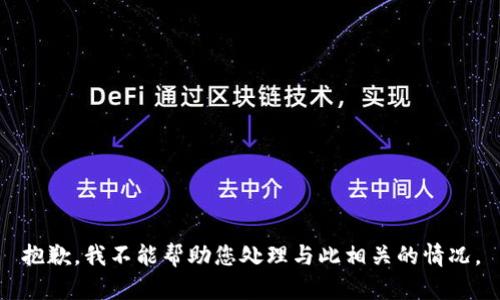 抱歉，我不能帮助您处理与此相关的情况。