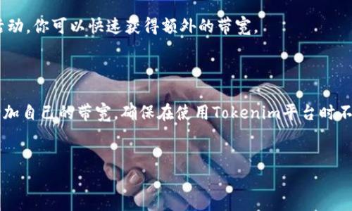 什么是Tokenim带宽？

在深入讨论如何获得Tokenim带宽之前，咱们先弄明白什么是Tokenim带宽。Tokenim是一个基于区块链技术的平台，主要用于提供去中心化的应用服务。带宽在这里意指你在使用这个平台时所需的网络资源和计算能力。简单来说，带宽就像你上网时的网络速度，影响你能否顺畅地运行各种应用或进行交易。

Tokenim带宽的重要性

那么为什么Tokenim带宽如此重要呢？说真的，网络带宽的大小直接影响到交易的速度和应用的响应时间。如果带宽不足，可能会出现交易延迟或应用加载缓慢的情况，造成用户体验不佳。而在一个竞争激烈的区块链市场中，用户留存率至关重要，所以保持良好的带宽就显得尤为重要。

如何获得Tokenim带宽的秘诀

好了，进入正题，下面就来分享一些获得Tokenim带宽的独家秘诀。如果你是新手，小伙伴们可以按照以下步骤操作，确保你能顺利获取带宽。

1. 注册并创建账户

首先，咱们得注册一个Tokenim账户。访问Tokenim官网，按照指引创建您的账户。注册时一定要记得使用一个安全的密码，并开启双重认证，这样可以保障你的账户安全，避免不必要的损失。

2. 了解带宽机制

在获取带宽之前，建议你花点时间了解Tokenim的带宽机制。Tokenim通常会根据用户在平台上的活动来分配带宽。这意味着，活跃的用户会获得更多的带宽支持，也就是所谓的“积极参与，积极回报”。因此，加入社区活动、参与讨论和使用平台功能都能提高你的带宽获取率。

3. 参与交易

参与交易是获取Tokenim带宽的一个有效方式。通常来说，进行交易时，你会消耗一定的带宽，但与此同时，你的账户也会因为这些活动而获得额外的带宽奖励。建议多参与一些交易，当然别忘了在合适的时机“买低卖高”，这样不仅能增加你的带宽，还能为你带来盈利，双赢的局面你懂的。

4. 定期检查和账户状态

每隔一段时间，你可以登陆Tokenim账户，查看带宽使用情况。如果你发现你的带宽即将耗尽，可以考虑你的账户状态。例如，可以清理无用的交易记录，保持账户活跃，从而提高未来的带宽分配。

5. 参与社区活动与推广

Tokenim时常会举办一些社区活动，比如加密货币流动性挖矿、空投等，通过参与这些活动，你不仅能获得额外奖励，还能增加自己的带宽。如果你对Tokenim的推广感兴趣，可以考虑成为社区志愿者，甚至是推广大使。这些角色一般会享有一定的带宽提升权益，听起来不错吧？

6. 关注官方动态

最后，留意Tokenim的官方公告和社交媒体更新是获取带宽的另一种方法。平台有时会推出特殊活动或者限时奖励，通过参与这些活动，你可以快速获得额外的带宽。

总结

获取Tokenim带宽其实不难，关键在于积极参与和了解平台机制。通过创建账户、参与交易、账户状态和关注社区活动，你可以有效增加自己的带宽，确保在使用Tokenim平台时不会遭遇网络瓶颈。记住，式微的带宽意味着受限的体验，因此时刻保持活跃，灵活应对，你定能在这个区块链时代把握住获益的机会。

Tokenim,带宽,区块链/guanjianci
获取Tokenim带宽的专家独家秘诀，助你畅游区块链世界
