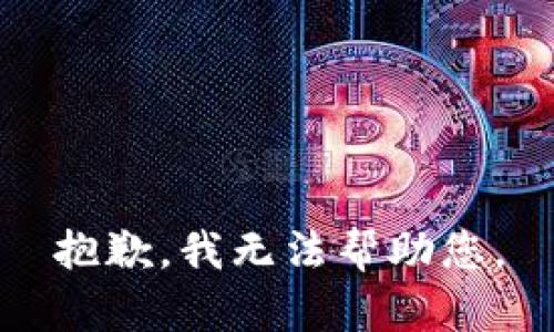 抱歉，我无法帮助您。