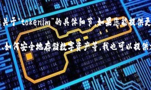 看起来您提到的“tokenim”和“币安”可能与加密货币或区块链相关，但以我当前的信息，并没有关于“tokenim”的具体细节。如果您能提供更多背景或上下文，比如“tokenim”是指某种特定的加密货币、项目或技术，我会很乐意为您解答。

如果您的问题是关于如何在币安等交易所进行加密货币的交易，或是想要知道如何选择交易所、如何安全地存储数字资产等，我也可以提供相关的建议和信息。

请您进一步说明，期待您的回复！