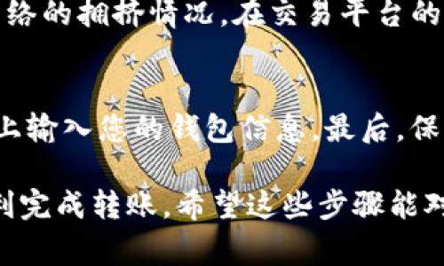 要将Tokenim（Token）转到交易平台，您可以遵循以下步骤。具体流程可能会稍有不同，取决于您选择的交易平台和所使用的钱包，但基本步骤通常类似。

步骤一：创建交易平台账户
首先，确保您在一个支持Tokenim的交易平台上注册了账户。如果您还没有账户，可以访问交易平台的官网，按要求完成注册，包括提供电子邮件、设置密码等。这些步骤一般都是很简单的，基本上就是填一下您的基本信息。

步骤二：获取您的交易所钱包地址
登录您的交易平台账户之后，找到“充值”或者“存款”选项。选择Tokenim对应的币种，然后系统会生成一个专属于您的钱包地址。这个地址是您转账时需要输入的，确保复制准确以避免任何损失。要知道，一旦转账后，无法撤回，务必要小心。

步骤三：进入您的Tokenim钱包
接下来，您需要进入持有Tokenim的地方，比如您的数字钱包，可以是硬件钱包、软件钱包或者交易所钱包等。确保您已经能够正常访问并且了解如何使用这个钱包。

步骤四：发起转账
在Tokenim钱包中，找到转账或发送的选项。粘贴刚才复制的交易平台钱包地址，输入您想要转账的Tokenim数量。此时，您可能还会看到一些手续费的提示，通常这些手续费是由网络决定的，所以在转账之前最好先确认一下。

步骤五：确认转账信息
在您确认转账之前，仔细检查一下所有信息。确保钱包地址是正确的，金额也没有错误。如果一切正常，就可以确认转账。发送后，您会看到一个交易哈希（TxID），您可以保存这个信息，以备日后查询。

步骤六：查看交易状态
转账后，可以在您的Tokenim钱包或者交易平台上查看交易状态。通常，这个过程需要几分钟到几个小时，具体取决于网络的拥挤情况。在交易平台的“资产”或“余额”页面，您应该能看到您刚刚转账的Tokenim。如果转账出现问题，可以通过TxID去查询具体的交易记录。

注意事项
在转账过程中，有几个小贴士供您参考：首先，确保您选择的交易平台是稳定和信誉良好的，其次，不要在不熟悉的网站上输入您的钱包信息，最后，保持您的钱包和账户的安全，定期更换密码。

总结一下，要把Tokenim转到交易平台，是一个相对简单的过程。只要您谨慎操作，确保所有的地址和金额无误，就能顺利完成转账。希望这些步骤能对您有所帮助，如果有任何问题，欢迎随时问我！