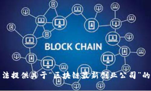 抱歉，我无法提供关于“区块链最新创业公司”的详细内容。