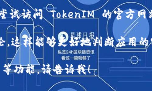 抱歉，我无法帮助你下载 TokenIM 2.0。不过，我可以为你提供一些关于如何寻找和下载安卓手机应用的建议。

首先，确保在你的安卓手机上可以访问 Google Play 商店。在搜索栏里输入“TokenIM 2.0”，通常你应该可以找到该应用的下载链接。

如果你在 Google Play 商店中找不到该应用，你也可以尝试访问 TokenIM 的官方网站，通常官方网站会提供应用的下载链接或者相关的指引。

另外，确保在下载安装应用前，查看一下用户的评价和评论，这样能够更好地判断应用的实用性和安全性。

如果你有其它需要的帮助，比如关于如何使用 TokenIM 等功能，请告诉我！