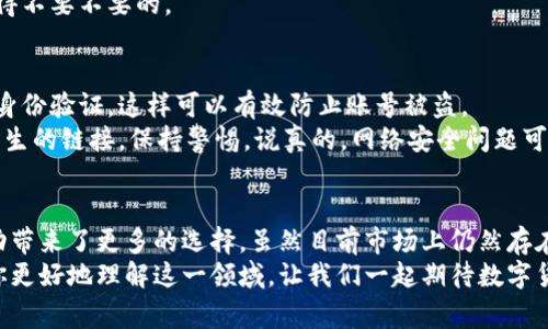   专家揭秘：国家区块链币交易平台背后的独家秘诀！ /   
 guanjianci 区块链, 交易平台, 数字货币 /guanjianci 

引言
在这个飞速发展的时代，科技的进步正在深刻改变我们的生活方式。说到区块链和数字货币，你有没有觉得它是未来的趋势？好多人都在关注国家区块链币交易平台，究竟它有什么特别之处？今天就来和大家聊聊这个话题，揭秘一些独家的内幕，让你对这一领域有更深入的理解。

什么是区块链？
区块链，简单来说，就是一种去中心化的数据库技术。你懂的，它跟传统的数据库不一样，数据不会储存在某个固定的位置，而是分布在网络中的多个节点上。这样一来，数据的安全性和透明度都大大提升。区块链不仅限于数字货币的应用，它在金融、物流、医疗等多个领域都有广泛的应用潜力。

国家区块链币交易平台的定义
国家区块链币交易平台，顾名思义，就是由国家或政府认可并主办的数字货币交易平台。它不仅能够提供交易服务，还能有效地保障用户的投资安全。想象一下，未来的数字货币可能会成为主流的支付方式，而国家平台无疑为这种趋势提供了有力的支持。

国家区块链币交易平台的优势
国家区块链币交易平台具备一些独特的优势，首先是安全性。由于国家背书，用户在交易时会感到更为安心。此外，法规的完善也会让交易更加规范，减少诈骗和洗钱等违法行为的可能性。
另外，国家平台通常会与本国的金融机构合作，提供更加便捷的支付和提现方式。这对许多人来说，尤其是传统金融用户，都是一个巨大的福音。

如何选择合适的国家区块链币交易平台
选择一个合适的交易平台可不是件容易的事。首先，你要关注平台的合法性，确保它是经过国家批准的。再者，用户口碑也是重要的参考指标，可以看一下相关的评测和用户的反馈。此外，交易手续费、兑换率、客服支持等也是需要考虑的因素。

国家区块链币的未来发展
随着区块链技术的不断成熟，人们对数字货币的接受度越来越高。未来，国家区块链币可能会在国际贸易中扮演重要角色，提高交易效率、减少成本。说真的，这样的前景是不是让你也感到兴奋呢？
当然，技术的快速发展也伴随着挑战，如安全问题、监管合规等。因此，国家在推动区块链发展的同时，也需要制定相应的政策来应对这些挑战。

实际应用案例分析
为了让大家更好地理解，我们来看看一些成功的国家区块链币交易平台的案例。比如，某国推出的国家级数字货币，用户在平台上交易时，不仅可以享受低手续费，还能享受平台提供的多种金融服务。而且，平台定期举办一些线上活动，吸引用户参与，增强互动体验。
除此之外，还有一些平台采用了与银行合作的模式，用户可以通过银行账户直接充值和提现，大大简化了流程，真的是方便得不要不要的。

用户如何安全地使用国家区块链币交易平台
在使用国家区块链币交易平台时，用户的安全意识是非常重要的。首先，确保你的账户密码复杂且定期更换，尽量开启双重身份验证，这样可以有效防止账号被盗。
其次，保持软件更新，特别是手机和电脑上的安全防护软件。这样可以减少因技术漏洞而带来的安全隐患。此外，谨慎点击陌生的链接，保持警惕。说真的，网络安全问题可不容小觑！

结论
国家区块链币交易平台作为一种全新的金融工具，正逐渐走入我们的生活。它不仅方便了我们的交易，还为我们的金融活动带来了更多的选择。虽然目前市场上仍然存在一些风险，但通过合理的选择和安全的使用，我们完全可以享受这项技术带来的便利。
未来，区块链技术将会越来越普及，国家区块链币交易平台也有可能会成为大众生活的一部分。希望今天的分享能够帮助你更好地理解这一领域，让我们一起期待数字货币的未来吧！