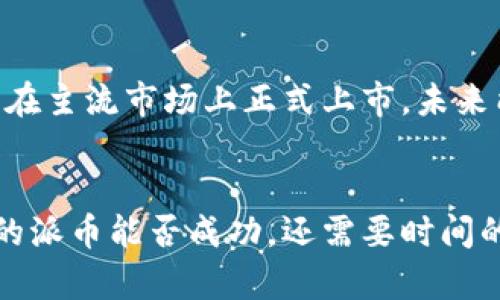 **派币与区块链的关系**

根据目前的信息，派币（Pi Network）是一种基于区块链技术的数字货币。派币的目的是为了让更多的人能够参与到加密货币的世界中来，甚至可以在没有昂贵硬件的情况下，通过手机挖矿等方式获得派币。这种去中心化的理念正是区块链技术的核心之一。

派币的基本概念
派币是由斯坦福大学的博士生开发的一种新的数字货币，旨在通过手机挖矿来让更多的人参与进来。用户只需要下载应用，就可以每天轻松地“挖矿”，获取派币。相较于比特币等传统加密货币，派币的入门门槛大大降低，吸引了大量用户参与。

区块链技术的核心原则
说实话，区块链技术的出现对金融界、科技界等多个领域产生了巨大的影响。它的核心理念是去中心化、透明性和不可篡改。每一笔交易都记录在公共账本上，所有人都可以监督，相对来说，保障了交易的安全，减少了欺诈的风险。

派币的挖矿机制与区块链的关系
派币的挖矿机制与传统的区块链挖矿有所不同。传统上，比特币等需要使用高性能的矿机进行复杂的计算，而派币则通过用户的活跃度、邀请数量等来进行分配，这种方式降低了用户的参与门槛。可以说，派币的挖矿机制正是为了让更多人接触和理解区块链技术，进而促进其普及。

派币的社区与发展前景
作为一个新兴的项目，派币已经吸引了全球数百万用户参与。其社区氛围积极，用户之间互相激励、分享信息，这种基于社区的项目发展潜力巨大。但是我们也要看到，派币目前仍处于测试阶段，尚未真正实现区块链主网的上线。

派币的挑战与展望
虽然派币的构想很美好，但也面临着一些挑战，比如如何确保生态系统的健康发展、如何保证其安全性等。另外，目前派币没有在主流市场上正式上市，未来能否找到合适的商业化路径仍然是一个未解之谜。

结语
总的来说，派币与区块链有着密切的关系。它依托区块链技术的理念和特点，但又在挖矿机制和用户体验上做出了创新。未来的派币能否成功，还需要时间的检验。希望大家能持续关注这个项目的发展动态，也许在不久的将来，就能见证它的成长！