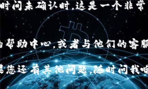 要查看Tokenim 2.0中的转账ID，您可以按照以下步骤进行操作：

步骤一：登录您的Tokenim账户
首先，打开Tokenim的官方网站或应用程序，输入您的账户信息进行登录。如果您还没有账户，需要先注册一个。

步骤二：进入转账记录
登录后，导航到“转账”或“交易记录”菜单。这个选项通常在主界面的侧边栏或者顶部菜单中可以找到。

步骤三：查找特定的转账记录
在转账记录页面，您会看到所有的转账记录列表。可以通过日期、金额、或者交易对手的地址来筛选或搜索特定的转账记录。

步骤四：查看转账详情
找到您想要查看的转账记录后，点击该记录以查看详细信息。在转账详情页面中，您应该可以找到转账ID，这通常以“Transaction ID”或“TxID”的形式显示。

步骤五：使用转账ID
有了转账ID后，您可以用它来追踪交易状态，尤其是当交易较长时间未确认时，这是一个非常有用的信息。

注意事项
如果在查看转账ID的过程中遇到任何问题，可以参考Tokenim的帮助中心，或者与他们的客服团队联系以获得支持。

希望这些步骤能帮助您顺利找到Tokenim 2.0中的转账ID！如果您还有其他问题，随时问我哦！