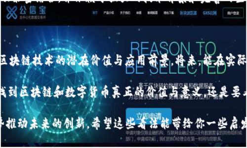 在讨论区块链和数字货币的意义之前，我们需要先理解这两个概念的本质，以及它们为何在近年来如此引人注目。你可能会觉得“区块链产币没有意义”这句话有些绝对，但实际上，它背后的深意值得我们去探讨。

什么是区块链？

区块链技术是一种去中心化的分布式账本技术，简单来说，它的核心是通过网络中的多个节点共同维护一个透明、不可篡改的数据库。这种技术不仅仅局限于加密货币，还可以应用于供应链管理、身份认证、投票系统等多个领域。

数字货币的崛起

自比特币在2009年问世以来，数字货币的发展速度惊人。各种各样的币种如雨后春笋般涌现，很多人因此认为，它们呈现出一种投资机会。然而，“区块链产币没有意义”这句话就发出了一个质疑：这些币种的价值到底在哪里？

对数字货币的质疑

首先，我们要面对的一个事实是，许多新出现的数字货币并没有实际的应用场景或明确的价值支撑。你可以想象一下，要是你手上有一堆没有用途的东西，那它们的存在有什么意义呢？

其次，市场上的很多币种是由技术团队、公司或者个人发行的，然而其中有很多其实只是为了融资而生。这些币种在短期内可能会吸引投资者，但长远来看，它们往往因为缺乏成熟的生态系统而面临被淘汰的命运。

区块链的优势

不仅仅是负面，必须承认的是，区块链技术本身确实有其独特的优势。它可以提高交易透明度、降低交易成本并提升交易的安全性。因此，就算说“区块链产币没有意义”，我们也要问：区块链技术本身还有哪些可能的应用？

区块链的实际应用

我们来看看一些行业的成功案例。比如，在供应链管理中，区块链能够有效地追踪商品的来源及运输过程，减少假货和欺诈的可能。而在金融领域，区块链技术能够提供更快捷的跨境支付解决方案，从而降低手续费和交易时间。

数字货币的未来

有人会问，未来数字货币会朝什么方向发展？我认为，真正有价值的数字货币将与实际经济活动紧密结合，并依赖于强大的技术背景和完善的生态系统。也就是说，未来的成功币种不仅要有技术支持，还要能为人们的生活提供实际的助益。

总结

所以，简而言之，“区块链产币没有意义”这句话的确反映了一些现实问题，但我们也不能忽视区块链技术的潜在价值与应用前景。将来，能在实际应用中生根发芽的数字货币，可能才是真正具有意义的产物。

当然，未来的发展中仍存许多挑战，包括技术的进步、市场的成熟以及政策的适应。最终，能否找到区块链和数字货币真正的价值与意义，还是要看各方的共同努力。

在讨论数字货币和区块链的意义时，我们应重视技术本身带来的优势，以及如何利用这些优势推动未来的创新。希望这些看法能带给你一些启发。