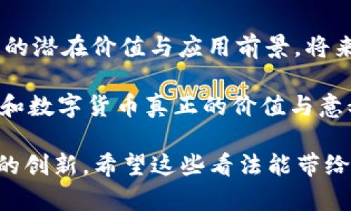 在讨论区块链和数字货币的意义之前，我们需要先理解这两个概念的本质，以及它们为何在近年来如此引人注目。你可能会觉得“区块链产币没有意义”这句话有些绝对，但实际上，它背后的深意值得我们去探讨。

什么是区块链？

区块链技术是一种去中心化的分布式账本技术，简单来说，它的核心是通过网络中的多个节点共同维护一个透明、不可篡改的数据库。这种技术不仅仅局限于加密货币，还可以应用于供应链管理、身份认证、投票系统等多个领域。

数字货币的崛起

自比特币在2009年问世以来，数字货币的发展速度惊人。各种各样的币种如雨后春笋般涌现，很多人因此认为，它们呈现出一种投资机会。然而，“区块链产币没有意义”这句话就发出了一个质疑：这些币种的价值到底在哪里？

对数字货币的质疑

首先，我们要面对的一个事实是，许多新出现的数字货币并没有实际的应用场景或明确的价值支撑。你可以想象一下，要是你手上有一堆没有用途的东西，那它们的存在有什么意义呢？

其次，市场上的很多币种是由技术团队、公司或者个人发行的，然而其中有很多其实只是为了融资而生。这些币种在短期内可能会吸引投资者，但长远来看，它们往往因为缺乏成熟的生态系统而面临被淘汰的命运。

区块链的优势

不仅仅是负面，必须承认的是，区块链技术本身确实有其独特的优势。它可以提高交易透明度、降低交易成本并提升交易的安全性。因此，就算说“区块链产币没有意义”，我们也要问：区块链技术本身还有哪些可能的应用？

区块链的实际应用

我们来看看一些行业的成功案例。比如，在供应链管理中，区块链能够有效地追踪商品的来源及运输过程，减少假货和欺诈的可能。而在金融领域，区块链技术能够提供更快捷的跨境支付解决方案，从而降低手续费和交易时间。

数字货币的未来

有人会问，未来数字货币会朝什么方向发展？我认为，真正有价值的数字货币将与实际经济活动紧密结合，并依赖于强大的技术背景和完善的生态系统。也就是说，未来的成功币种不仅要有技术支持，还要能为人们的生活提供实际的助益。

总结

所以，简而言之，“区块链产币没有意义”这句话的确反映了一些现实问题，但我们也不能忽视区块链技术的潜在价值与应用前景。将来，能在实际应用中生根发芽的数字货币，可能才是真正具有意义的产物。

当然，未来的发展中仍存许多挑战，包括技术的进步、市场的成熟以及政策的适应。最终，能否找到区块链和数字货币真正的价值与意义，还是要看各方的共同努力。

在讨论数字货币和区块链的意义时，我们应重视技术本身带来的优势，以及如何利用这些优势推动未来的创新。希望这些看法能带给你一些启发。