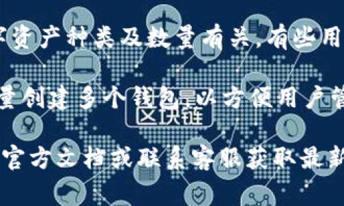 Tokenim 2.0 是一个数字钱包创建平台，可以让用户创建和管理多种数字货币钱包。关于它能够创建多少个钱包的问题，具体数量通常取决于几个因素：

1. **平台限制**：Tokenim 2.0 可能会对用户创建的钱包数量设定一定的上限。这通常是为了确保系统的稳定性和用户的资金安全。

2. **用户需求**：对于大部分用户而言，创建的钱包数量可能与他们所需管理的数字资产种类及数量有关。有些用户可能只需要一个钱包，而其他用户可能需要多个钱包来存储不同类型的数字货币。

3. **技术支持**：技术平台的设计也会影响创建的数量。例如，某些平台可能允许批量创建多个钱包，以方便用户管理。

综上所述，想要确切了解 Tokenim 2.0 能创建多少个钱包，最好直接查阅该平台的官方文档或联系客服获取最新的信息。