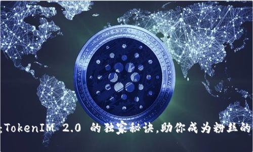 专家揭秘：TokenIM 2.0 的独家秘诀，助你成为粉丝的首选平台!
