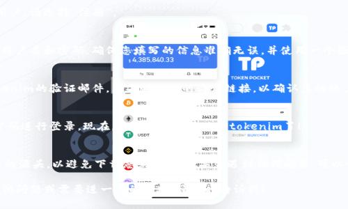 在这里，我无法为您提供特定应用程序（如“tokenim”）的下载和注册步骤。不过，我可以提供一些一般性的指导，帮助您完成应用程序的下载安装和注册流程。请您参考以下步骤：

步骤一：下载安装
首先，您需要找到tokenim的官方网站或应用商店（如Apple App Store或Google Play Store）。在搜索框中输入“tokenim”，您应该能够找到这个应用程序。

步骤二：下载应用程序
当您找到tokenim后，点击“下载”或“安装”按钮。根据您的网络速度，这个过程可能需要几分钟。如果您的设备提示您确认下载，请选择“允许”或“确认”。

步骤三：安装应用程序
下载完成后，应用程序会自动安装。如果是Android设备，您可能需要在“设置”中允许安装来自未知来源的应用。

步骤四：打开应用程序
安装完成后，您可以在主屏幕上找到tokenim的图标。点击图标打开应用。

步骤五：注册账户
打开应用程序后，您将看到注册或登录的选项。如果您是新用户，请选择“注册”。

步骤六：填写注册信息
根据提示，填写所需的注册信息。这通常包括您的邮箱地址、用户名和密码。确保您填写的信息准确无误，并使用一个强密码，以保护您的账户安全。

步骤七：邮箱验证
注册完成后，您可能需要前往您的邮箱，查看是否收到了tokenim的验证邮件。点击邮件中的验证链接，以确认您的账户。

步骤八：登录应用程序
验证完成后，返回到tokenim应用程序，输入您的用户名和密码进行登录。现在，您就可以开始使用tokenim了！

注意事项
在安装和注册任何应用程序之前，请务必确保它是来自可信的源头，以避免下载恶意软件。如果您遇到任何问题，可以访问tokenim的官方网站或客服支持以获得帮助。

希望这些步骤能帮助您顺利下载和注册tokenim！如果有其他问题或需要进一步的帮助，请随时告诉我！