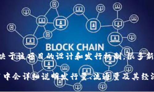 区块链猪币（Pig Coin）并不是一个广为人知的主流数字货币，所以它的发行量可能会有所不同，具体的数量取决于该项目的设计和发行机制。很多新兴的币种在上线时会有预设的总发行量，有的甚至会根据市场需求进行通缩或增发。

为了准确了解区块链猪币的发行量，建议你查看官方渠道或相关的区块链浏览器信息。一般来说，项目的白皮书中会详细说明发行量、流通量及其经济模型等重要信息。如果你对这方面的信息感兴趣，或者想深入挖掘区块链及其相关货币的知识，可以随时问我！