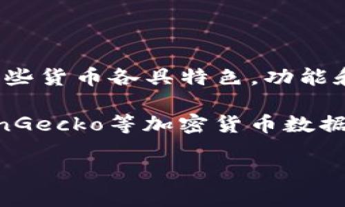 区块链技术自从比特币在2009年推出以来，已经迅速发展，催生了众多加密货币和代币。根据大致统计，目前市场上存在数千种不同的加密货币，这些货币各具特色，功能和用途也不尽相同。主流的加密货币有比特币（Bitcoin）、以太坊（Ethereum）、瑞波币（Ripple）、莱特币（Litecoin）等，而新出现的代币则在持续增加。

不过，具体的数量是动态变化的，因为每天都有新的币种被创建，也可能有一些币种因为缺乏流动性或社区支持而消失。根据CoinMarketCap或CoinGecko等加密货币数据网站的更新，当前总币种数量大约在 7000 到 10000 之间。

如果你想要了解更详细的信息，比如每种币的背景、技术特点、市场表现等，欢迎继续提问！