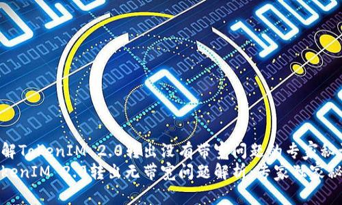 了解TokenIM 2.0转出没有带宽问题的专家秘诀
TokenIM 2.0转出无带宽问题解析：专家独家秘诀