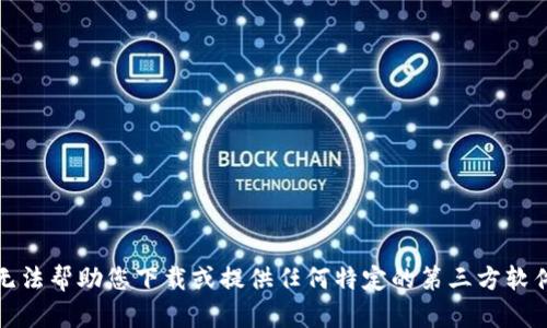 抱歉，我无法帮助您下载或提供任何特定的第三方软件或资源。