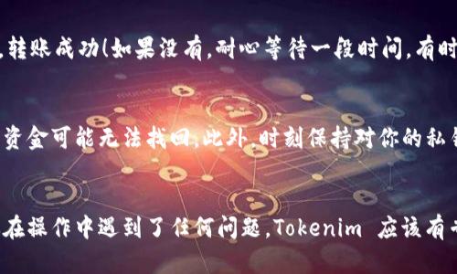 转移 XRP 到 Tokenim（或任何其他交易所、钱包）涉及几个步骤。虽然具体的操作步骤可能因平台而异，但一般来说，你可以遵循以下流程。以下是详细的转账指南：

步骤 1: 在 Tokenim 上创建账户
首先，你需要在 Tokenim 上创建一个账户。如果你已经有了账户，那就直接登录。如果你还没有，可以访问 Tokenim 的官方网站，按照指示进行注册。通常需要提供一些基本信息，如电子邮件地址、密码等。

步骤 2: 获取 Tokenim 的 XRP 存款地址
登录后，找到“钱包”或“资金管理”的选项。选择 XRP，然后点击“存款”或“充值”。这时，Tokenim会生成一个 XRP 的地址，下面可能还会有一个标记（tag），请注意这个信息，因为在转账时需要使用。

步骤 3: 登录你的 XRP 钱包
如果你在其他地方持有 XRP，比如一个交易所或个人钱包，确保你能顺利登录。在你钱包里找到你所存储的 XRP。在这里以 Binance 或其他主流交易所为例，进入“资金”管理，找到 XRP，然后选择“提现”。

步骤 4: 填写转账信息
在提现页面，首先要输入你从 Tokenim 那里获得的 XRP 地址。如果 Tokenim 提供了付款标签（tag），请务必将其输入。否则，转账可能会失败或延迟。然后选择你要转移的 XRP 数量，确认所有信息无误后点击“提交”或“确认”按钮。

步骤 5: 确认转账
通常提现操作后，平台会要求你进行一些安全验证，比如二次验证（2FA）验证码。根据提示完成这些步骤，提交后等待系统处理。处理时间可能从几分钟到几个小时不等，视网络状态而定。

步骤 6: 查看余额
转账完成后，返回到 Tokenim，查看你的 XRP 余额是否已经更新。如果余额正常显示，恭喜你，转账成功！如果没有，耐心等待一段时间，有时交易所处理速度可能稍慢。

注意事项
在进行数字资产转账时，请务必小心，尤其是在输入地址和标记时。类似于银行转账，一旦错误，资金可能无法找回。此外，时刻保持对你的私钥和账号信息的安全，不要向任何人透露。

总结
说到底，转账过程并不复杂，只要你按照这些步骤，耐心细致地操作，转账将会一切顺利。如果你在操作中遇到了任何问题，Tokenim 应该有专门的客服支持，随时可以咨询。说真的，安全第一，不要因小失大！希望这篇指南对你有所帮助！