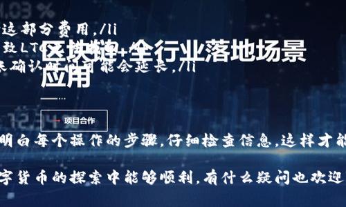 莱特币（Litecoin，简称LTC）是一种基于区块链的数字货币，用于点对点的网络交易。Tokenim 是一个相对较新的数字资产交易和管理平台。如果你想将莱特币转移到 Tokenim，下面是一些详细的步骤和注意事项。

步骤一：准备你的莱特币钱包
首先，你需要确认你有一个莱特币的钱包来存储你的LTC。如果你还没有，可以选择一些主流的钱包，如官方莱特币钱包、Coinomi、Exodus等。下载并安装后，确保你已成功接收并存储了一定数量的莱特币。

步骤二：注册Tokenim账户
如果你还没有Tokenim账户，首先访问Tokenim官网，进行注册。通常，你需要提供一些个人信息，比如电子邮件地址、密码等，完成注册后，别忘了通过电子邮件进行验证。

步骤三：获取Tokenim的莱特币充值地址
在成功注册并登录Tokenim之后，找到“充值”或“存款”选项，并选择莱特币（LTC）。系统会生成一个专属的莱特币充值地址，这是你将LTC转入Tokenim时需要使用的地址。一定要确保这个地址的准确性，稍有错误都可能导致资金丢失。

步骤四：将莱特币转入Tokenim
打开你的莱特币钱包，找到发送或转账的选项。输入你在Tokenim获取的充值地址，输入你希望转账的LTC金额。务必注意检查地址是否正确，确认无误后执行转账操作。通常，这个过程会在几分钟内完成，但在网络繁忙时可能需要更长时间。

步骤五：确认转账
完成转账后，返回Tokenim，查看你的账户余额是否已更新。你也可以在莱特币区块链浏览器中输入你的钱包地址，查看交易是否已被确认。如果一切顺利，你就可以在Tokenim平台上使用你的莱特币了。

注意事项
在转账过程中，有几个注意事项需要牢记：
ul
    listrong转账费用：/strong 莱特币转账时会产生一定的矿工费用，确保你的余额足够支付这部分费用。/li
    listrong地址准确性：/strong 一定要仔细检查你输入的充值地址，任何错误的输入都会导致LTC无法找回。/li
    listrong时间等待：/strong 虽然莱特币的转账速度一般较快，但在高峰期网络拥堵时，转账确认时间可能会延长。/li
/ul

总结
将莱特币转到Tokenim其实是一个相对简单的过程，但确保每一步都正确是非常重要的。确保你明白每个操作的步骤，仔细检查信息，这样才能安全顺利地完成转账。就像我们在日常生活中进行任何金融操作一样，谨慎是最好的策略。

如果你在过程中遇到任何问题，Tokenim的客户支持通常会提供必要的帮助和指导。希望你在数字货币的探索中能够顺利，有什么疑问也欢迎随时跟我交流哦！