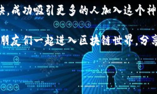   区块链专家独家揭秘：邀请新人进区块链的秘诀！ / 

 guanjianci 区块链, 邀请新人, 加密货币 /guanjianci 

引言：区块链是什么？
说真的，区块链这一词现在无处不在，大家都在谈论。可你知道它到底是什么吗？简单来说，区块链是一种分布式的数据库技术，它的最大特点是安全、透明以及去中心化。想想看，以后如果我们能在这条“链”上透明地交易、分享和存储数据，那可真是个梦想呢。在这个数字化的时代，区块链技术正在通过加密货币、智能合约和去中心化应用改变着我们的生活方式。

为什么要邀请新人？
在这个领域，邀请新人不仅仅是为了推荐奖励，更多的是希望能让更多人了解和参与到这个颠覆传统的技术中来。你一定会问，为什么我需要邀请他们？其实，随着越来越多的人参与进来，整个生态系统会变得更加繁荣。同时，你也可以通过自己的努力获取一些加密货币等奖励，甚至是改变你的人生。

秘笈一：传递区块链教育
你知道的，不论是在推荐什么，无论是餐馆、电影，还是技术，教育始终是第一步。首先，给你邀请的人介绍什么是区块链。可以通过一些简易的图表、视频或者文章来阐释复杂的概念，让他们明白区块链为什么重要以及如何与我们每天的生活息息相关。分享一些实际案例，比如比特币、以太坊的成功故事，可能会让他们对这个领域产生更大的兴趣。

秘笈二：分享你的经验
没有什么比个人故事更容易打动人心的了。当你和他们讲述自己在区块链世界的经历，比如你是如何开始的，遇到的挑战，以及成功带来的回报，这会拉近你们之间的距离，让他们更愿意加入。

秘笈三：利用社交媒体与社区
现代人是生活在网络时代的，多数人都在社交媒体上。你可以通过发布一些关于区块链的短视频、文章或图文来吸引更多的人。此外，许多区块链项目都有自己的社区，你可以邀请他们加入，这是一个了解区块链的好机会。

秘笈四：优秀的激励机制
说真的，没人可以拒绝奖励。你可以向他们展示一些邀请奖励机制，很多区块链项目都会给予邀请者和被邀请者一定的奖励。这种方式不仅能吸引更多新人参与进来，还能让你的推荐更加有效。

秘笈五：组织线下活动
如果你有时间，可以考虑组织一些线下活动。在活动中，你可以邀请行业专家进行分享，也可以自己分享一些经验。这不仅能增加你所在社群的凝聚力，还可能打破新人对区块链的陌生感。聊天、互动，让他们感受到区块链的活力。

秘笈六：持续沟通与跟进
这里有个小技巧，那就是持续的沟通。在邀请新人之后，不要就此“放手不管”。可以定期与他们进行交流，分享最新的行业动态，解答他们的疑问。在这个过程中，你也许能发现他们的疑虑是什么，及时为他们提供帮助，让他们更愿意继续发展。

结语：区块链的未来在于我们每一个人
作为区块链的参与者，我们每个人都是这个革命性技术的一部分。通过邀请新人加入，我们不仅在推动技术的普及，同时也为自己的未来铺路。希望你能利用这些秘诀，成功吸引更多的人加入这个神秘而充满机会的世界。让我们去共同开启这一场区块链的旅程吧！

当然，说了这么多，最重要的还是大家的自身体验。参与区块链的经历让我们每个人在这个快速发展的科技时代都有了不同的收获。所以，别再犹豫了，快来邀请你的朋友们一起进入区块链世界，分享这个秘密武器的无尽可能性吧！

区块链的未来，是属于每一个敢于尝试的人。在推荐新人参与的过程中，你也许会感受到无比的快乐与成就。总之，一起加油，希望你能在这个领域收获满满！