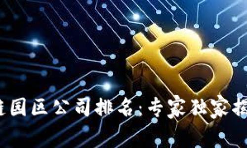 2023年最新区块链园区公司排名：专家独家揭秘不为人知的秘诀