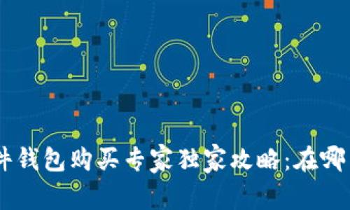 tokenim硬件钱包购买专家独家攻略：在哪里买最靠谱？