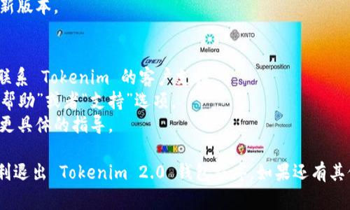 退出 Tokenim 2.0 钱包程序的方法可能会因设备和使用情况而有所不同。以下是一些常见的退出方法：

### 1. 使用应用内退出功能
大多数钱包应用都有内置的退出功能。请遵循以下步骤：
- 打开 Tokenim 2.0 钱包应用。
- 在主菜单或者设置菜单中寻找“退出”或“登出”选项。
- 点击该选项，然后确认退出。

### 2. 强制关闭应用
如果应用没有响应或者您无法正常退出，可以通过强制关闭来退出：
- 在您的设备上进入后台应用管理界面（在 Android 上通常是多任务按钮，在 iOS 上是向上滑动）。
- 找到 Tokenim 2.0 应用，向上滑动或选择“关闭”选项。

### 3. 重新启动设备
如果以上两种方法都无法退出程序，您可以尝试重启设备：
- 长按电源按钮，选择重启选项。
- 等待设备重启完成后，再次打开或关闭应用。

### 4. 检查更新
有时候，软件问题可能导致无法正常退出应用。确保您的 Tokenim 2.0 钱包是最新版本：
- 进入应用商店，检查是否有更新可用。
- 如果有更新，下载并安装最新版本。

### 5. 联系支持服务
如果您仍然遇到问题，最好是联系 Tokenim 的客户支持：
- 在应用内或者官网上查找“帮助”或者“支持”选项。
- 提交您的问题，他们会提供更具体的指导。

通过上述步骤，您应该能够顺利退出 Tokenim 2.0 钱包程序。如果还有其他问题，请随时告诉我！