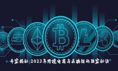 专家揭秘：2023年跨境电商与区块链的独家秘诀