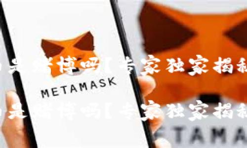 区块链炒币是赌博吗？专家独家揭秘内幕秘诀！

区块链炒币是赌博吗？专家独家揭秘内幕秘诀！