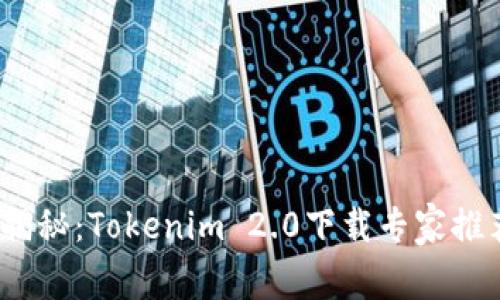 2023年独家揭秘：Tokenim 2.0下载专家推荐与使用秘诀