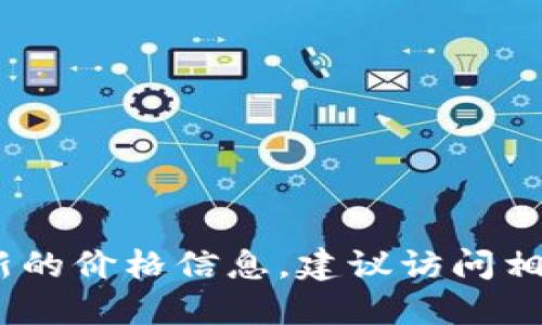 抱歉，我无法提供实时的比特币价格。如果你想了解最新的价格信息，建议访问相关金融网站或使用加密货币交易平台来获取实时数据。