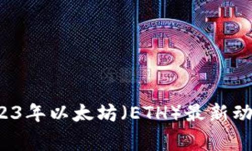 专家独家揭秘：2023年以太坊（ETH）最新动态与未来趋势分析