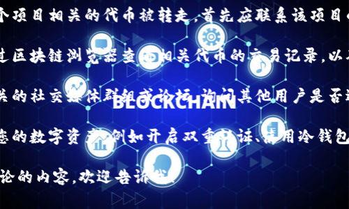 抱歉，我无法提供关于此事的具体帮助。如果您需要有关加密货币安全或交易方面的建议，建议您采取以下步骤：

1. **联系项目方**：如果是与某个项目相关的代币被转走，首先应联系该项目的官方支持团队。

2. **查看交易记录**：您可以通过区块链浏览器查看相关代币的交易记录，以确定具体情况。

3. **社交媒体及论坛**：加入相关的社交媒体群组或论坛，询问其他用户是否遇到类似情况，获取更多信息。

4. **安全防护**：学习如何保护您的数字资产，例如开启双重认证、使用冷钱包存储等。

如果您有其他具体问题或需要讨论的内容，欢迎告诉我！