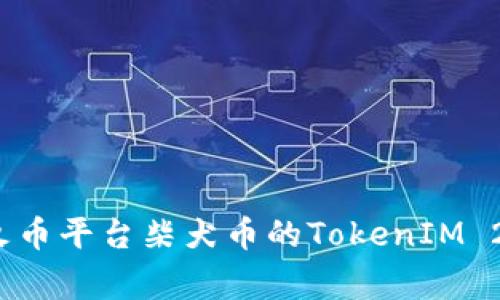 专家解读：火币平台柴犬币的TokenIM 2.0独家秘诀