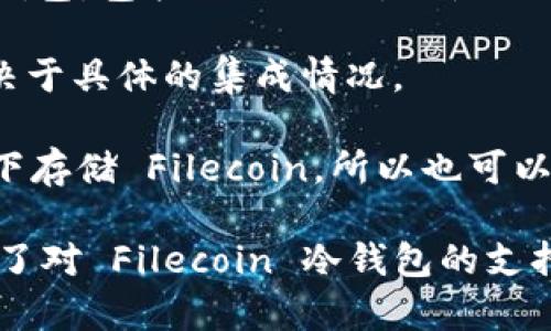 截至目前，Tokenim 主要支持多种主流数字货币和一些特定的区块链钱包功能。如果你需要使用 Fil（Filecoin）冷钱包，通常需要使用专门支持 Filecoin 的冷钱包设备或软件。以下是一些可能支持 Filecoin 的冷钱包选项：

1. **Ledger硬件钱包**：Ledger Nano S 和 Ledger Nano X 是广泛支持多种加密货币的冷钱包，包括 Filecoin。要使用 Filecoin，你可能需要通过第三方应用来实现。

2. **Trezor硬件钱包**：尽管Trezor的钱包选择相对较少，但某些版本也可能支持 Filecoin，取决于具体的集成情况。

3. **软件冷钱包**：有些软件钱包如 Zengo 或 Filecoin 官方钱包（Lotus）也可以在离线模式下存储 Filecoin，所以也可以视作一种冷钱包解决方案。

建议你去 Tokenim 的官方网站或其他相关平台获取最新的支持信息，以确认他们是否已经实现了对 Filecoin 冷钱包的支持。总之，确认具体支持情况和使用方式是最重要的。