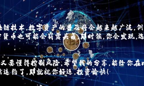 比特币及区块链技术的独家专家见解与投资秘诀

比特币, 区块链, 投资秘诀/guanjianci

引言：比特币与区块链技术的激情碰撞
说真的，提到比特币，很多人第一反应都是“这是什么东西？”或是“这玩意儿还有未来吗？”当然，作为一名对区块链技术充满激情的爱好者，我绝对可以理解这种疑惑。毕竟，自2009年比特币面世以来，它的发展历程可谓是风起云涌，吸引了无数投资者和技术爱好者的目光。
如今，比特币不仅成为了投资界的明星，更是引领了一场数字货币革命。而背后的区块链技术，作为其核心基础，正悄然改变着我们对数字资产和信息安全的认知。接下来，就让我带你一起深入探索这个神奇的世界，分享一些独家的专家见解，以及作为投资者你需要知道的秘诀。

什么是比特币？
简单来说，比特币是一种去中心化的数字货币，由中本聪于2009年首次提出。与传统货币不同，比特币不依赖于任何中央银行或政府机构，而是依靠区块链技术来维护交易的安全性和透明性。想象一下，所有的交易记录都被分散保存，没人能轻易篡改，这就是区块链的魅力所在。
但是，比特币并不只是一种交易工具，它还被许多人视为投资工具，就像你购买股票或房地产一样。你可能会问：“为什么要投资比特币呢？”好吧，让我告诉你，这是因为它在过去十年里表现出了惊人的回报潜力，尽管这背后也有极高的风险。

区块链技术到底是什么？
如前所述，区块链是一项革命性的技术，可以理解为一个去中心化的数据库或账本。区块链通过网络中的每个节点共同维护，确保信息的透明和安全。不同于传统的中央数据库，区块链的优势在于它的不可篡改性和透明性，所有用户都可以查看交易记录，而这些记录一旦写入，就无法更改。
你可能在想，这和我有什么关系呢？好吧，这实际上关乎未来的方方面面。从金融到医疗，再到物流和供应链管理，区块链技术都在被逐渐应用，极大地提升了效率和安全性。换句话说，掌握区块链技术的企业，将可能在未来的市场上占据优势。

比特币投资的优势与风险
可能你已经准备好追随潮流，投资比特币。那么，先来了解一下其中的优劣势吧。首先，让我们来看看优势：
ul
listrong高回报潜力：/strong比特币的价格在过去的十年里经历了巨大的波动，尽管也有不少下跌的时刻，但整体来说，其涨幅惊人。/li
listrong去中心化：/strong与传统金融系统相比，比特币不受任何中央机构的控制，给投资者带来了更多的自由。/li
listrong全球性：/strong无论你身处何地，只要有互联网，你就可以交易比特币，打破了区域限制。/li
/ul
不过，正如我所提到的，高回报必然伴随高风险。以下是一些投资比特币时需要谨慎考虑的风险：
ul
listrong价格波动：/strong比特币的价格非常不稳定，某一天价格可能暴涨，而第二天就跌得一塌糊涂。/li
listrong安全性：/strong虽然区块链技术本身相对安全，但如果你的数字钱包被黑客攻击，你的资产可能会瞬间消失。/li
listrong法律风险：/strong各国对比特币的监管政策不尽相同，未来可能面临法律上的限制。/li
/ul

投资比特币的秘诀
既然你对比特币投资兴趣盎然，那么我有几个小秘诀可以分享给你，帮助你在这个波动世界中立于不败之地。
ul
listrong做好研究：/strong在投资前，一定要了解比特币的基本原理、市场动态、技术背景等信息。多看看行业分析，洞察市场动向。/li
listrong制定投资策略：/strong不要盲目跟风，制定切合自身风险承受能力的投资策略，很重要！可以考虑定投，降低风险。/li
listrong保持冷静：/strong市场波动是常态，记住，不要因为短期的涨跌而情绪化决策，要学会理智对待。要相信时间是最好的证明。/li
listrong选择合适的平台：/strong选择正规的交易平台至关重要，那些拥有良好信誉的交易所，才能更好地保障你的资产安全。/li
listrong持续学习和适应：/strong比特币和区块链技术发展迅猛，保持学习的态度，跟上最新动态尤为重要。/li
/ul

未来展望：比特币与区块链的世界
不妨想象一下，未来五年或十年，区块链技术会带来怎样的变化？可以预见的是，随着越来越多的企业和行业开始采用区块链技术，数字资产的普及将会越来越广泛。例如：金融交易、医疗记录管理、版权保护等诸多领域，都可能借助区块链技术提高效率、降低成本。
而比特币，作为最初的加密货币，很可能会继续在数字货币领域占据一定的市场份额。但随着技术的不断发展，新兴的加密货币也可能会崭露头角。那时候，你会发现，选择投资的机会和挑战都将随之而来。

结语：不断探索与前行
总之，比特币和区块链技术的崛起，是一场关于未来的投资革命。在这个充满未知的领域，作为投资者的你，既要敢于探索，又要懂得控制风险。希望我的分享，能给你在比特币投资的路上提供一些参考和帮助。
最后，记住：投资有风险，入市需谨慎，但与此同时，只有敢于尝试，才能在这个瞬息万变的世界里找到属于自己的机遇。既然违约了，那就祝你好运，投资愉快！