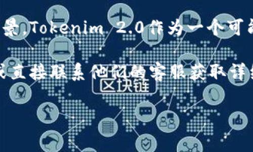 关于Tokenim 2.0的收费情况，具体的信息可能依赖于不同的服务商或具体的使用场景。Tokenim 2.0作为一个可能的区块链或身份验证工具，通常会有一些基本的使用费用或根据功能的不同而定价。

如果你在寻找Tokenim 2.0的相关信息，建议你到其官方网站查看最新的定价政策，或直接联系他们的客服获取详细的费用信息。这样可以确保你得到的是最新和最准确的信息。

如果你有任何其他问题，欢迎随时问我！