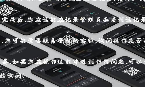 关于如何删除Tokenim记录，通常情况下，涉及以下几个步骤。请根据您所使用的具体平台和服务，调整相应的步骤，以下是一般的指导：

1. 登录您的账户
首先，您需要访问Tokenim平台并登录到您的账户。这通常涉及输入您的用户名和密码。如果您使用的是手机应用程序，请确保您的网络连接正常。

2. 访问记录管理
登录后，找到“记录管理”或类似的选项。这可能在账户设置、历史记录或交易记录等菜单下。通常，Tokenim平台会提供一个清晰的界面让用户查看他们的活动记录。

3. 选择要删除的记录
在记录管理页面，您应该可以看到当前所有的记录。有些平台可能会提供筛选功能，方便您快速找到特定的记录。选中您想要删除的记录，通常会有一个复选框供您选择。

4. 删除记录
选择好之后，点击“删除”或“移除”按钮。系统可能会提示您确认操作，确保您真的想删除这些记录。请仔细阅读提示，因为有时候删除操作是不可逆的。

5. 确认删除
确认后，系统会处理您的请求。这一过程可能需要几秒钟。删除完成后，您应该能在记录管理页面看到该记录已不再显示。

6. 检查是否删除成功
最后，您可以刷新页面，确保记录已经成功删除。如果仍然显示，您可能需要联系平台的客服，询问操作是否成功。

总结
删除Tokenim记录的过程相对简单，但具体步骤可能因平台而异。如果您在操作过程中遇到任何问题，可以查看平台的帮助中心或联系客服以获取进一步的支持。

这样的方法是否满足您的需求呢？如果还有其他问题，欢迎继续询问！