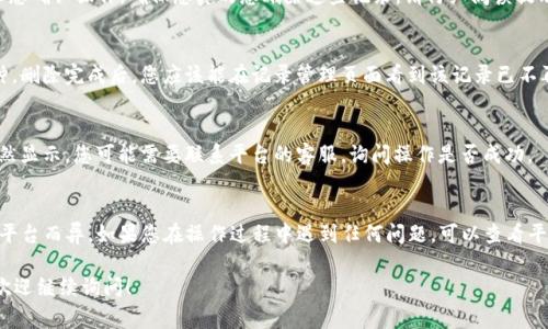 关于如何删除Tokenim记录，通常情况下，涉及以下几个步骤。请根据您所使用的具体平台和服务，调整相应的步骤，以下是一般的指导：

1. 登录您的账户
首先，您需要访问Tokenim平台并登录到您的账户。这通常涉及输入您的用户名和密码。如果您使用的是手机应用程序，请确保您的网络连接正常。

2. 访问记录管理
登录后，找到“记录管理”或类似的选项。这可能在账户设置、历史记录或交易记录等菜单下。通常，Tokenim平台会提供一个清晰的界面让用户查看他们的活动记录。

3. 选择要删除的记录
在记录管理页面，您应该可以看到当前所有的记录。有些平台可能会提供筛选功能，方便您快速找到特定的记录。选中您想要删除的记录，通常会有一个复选框供您选择。

4. 删除记录
选择好之后，点击“删除”或“移除”按钮。系统可能会提示您确认操作，确保您真的想删除这些记录。请仔细阅读提示，因为有时候删除操作是不可逆的。

5. 确认删除
确认后，系统会处理您的请求。这一过程可能需要几秒钟。删除完成后，您应该能在记录管理页面看到该记录已不再显示。

6. 检查是否删除成功
最后，您可以刷新页面，确保记录已经成功删除。如果仍然显示，您可能需要联系平台的客服，询问操作是否成功。

总结
删除Tokenim记录的过程相对简单，但具体步骤可能因平台而异。如果您在操作过程中遇到任何问题，可以查看平台的帮助中心或联系客服以获取进一步的支持。

这样的方法是否满足您的需求呢？如果还有其他问题，欢迎继续询问！