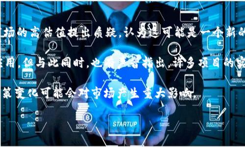 区块链泡沫的最新消息涉及多个方面，包括市场动态、相关技术的发展以及各国对区块链技术的监管政策等。

首先，随着比特币和其他加密货币的价格波动，市场上关于“区块链泡沫”的讨论愈发激烈。很多分析师和投资者对当前市场的高估值提出质疑，认为这可能是一个新的泡沫。在过去的一年里，我们看到比特币的价格曾一度飙升至历史高位，但随之而来的大幅回调让不少投资者感到不安。

其次，关于区块链技术本身的发展，越来越多的企业和机构开始关注其在供应链管理、金融服务以及数据安全等领域的应用。但与此同时，也有声音指出，许多项目的实际应用价值仍未得到验证，可能只是在炒作技术概念。

最后，各国的监管政策也在不断演变。例如，一些国家开始对加密货币交易所进行更严格的审查，以防范金融风险。这种政策变化可能会对市场产生重大影响。

如果您想深入了解区块链泡沫的最新消息，可以关注相关的财经新闻和市场分析，确保获得最新的信息和见解。