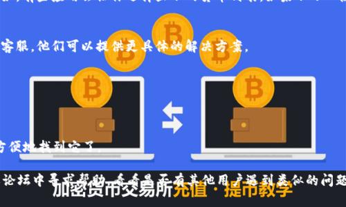 看起来你可能是在使用 Tokenim 2.0 时遇到了问题，搜索不到加密货币。遇到这种情况，可以尝试几个步骤来解决问题。以下是一些常见的解决方法：

### 1. 检查网络连接
确保你的互联网连接正常。有时候，网络不稳定会导致应用无法正常加载数据。

### 2. 更新应用
确保你使用的是最新版本的 Tokenim 2.0。开发者会不定期更新应用以修复 bugs 和改进功能。

### 3. 使用正确的币种名称
如果你在搜索某种特定的加密货币，确保输入的名称或代码是正确的。例如，有些币的名字可能有缩写形式，确保你使用的是官方的货币代码。

### 4. 检查应用设置
在 Tokenim 中查看是否有特定的设置限制了币种的显示。例如，有些应用会让你选择显示的货币列表。如果不小心隐藏了某类币种，就找不到了。

### 5. 联系客服
如果以上方法都没有解决问题，建议你直接联系 Tokenim 的客服。他们可以提供更具体的解决方案。

### 6. 重启应用
有时候简单的重启应用或者设备能够解决临时的故障。

### 7. 收藏功能
如果你找到了想要的币，考虑使用收藏功能，这样下次就能更方便地找到它了。

如果以上方法仍然无法解决问题，你可能需要在相关的社区或论坛中寻求帮助，看看是否有其他用户遇到类似的问题。如果你给我更多的详细信息，我会很高兴提供更具体的帮助。