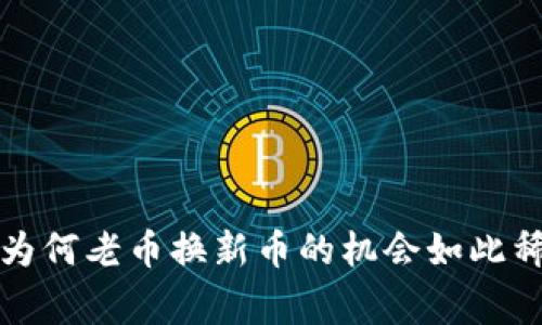 区块链专家揭秘：为何老币换新币的机会如此稀少？独家秘诀分析