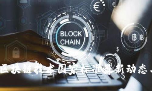 专家解读：区块链技术国家标准最新动态与独家秘诀