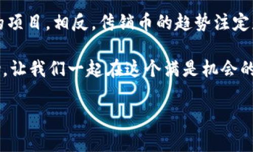   专家揭秘：独家传销币的真实内幕与安全秘诀 /  

 guanjianci 区块链,传销,币/ guanjianci 

引言：令人震惊的传销币现象 
说真的，最近这几年，随着区块链技术的迅速发展，传销币一度成为了公众关注的焦点。使用区块链的高科技背影，掩盖了不少不法分子的真实意图。在这个信息大爆炸的时代，辨别真伪，选择安全的投资渠道，成为了每个投资者的头号功课。

区块链与传销币的基础知识
首先，我们得搞清楚什么是区块链。简单来说，区块链是一种去中心化的分布式账本技术，可以确保信息的透明性和安全性。对于传销币来说，它们往往打着“区块链”的旗号，实际上却是通过拉人头、实现资金盘运作，来实现获利的非法项目。 

那么，传销币究竟有哪些特征呢？首先，它们通常会通过“返利”、“分红”等看似合理的方式吸引投资者。其次，它们往往承诺高额的回报，这在金融领域是一种非常典型的红旗警告。最后，这类项目常常缺乏透明度，投资者往往难以追踪资金的去向。

传销币背后的真实故事
举个例子，前几年在某个社交平台上，突然冒出了一款号称“能让你一夜致富”的传销币。最初，一些人受到了诱惑，纷纷投入资金。起初的确收到了高额的“回报”，但不到半年，这个项目就“跑路”了，参与者们不仅损失惨重，还有的甚至背负了巨额债务。

如何识别传销币
对于投资者来说，识别传销币是非常关键的。以下是一些实用的识别方法：
ul
    listrong查看项目白皮书：/strong一个正规的项目会有详细的白皮书，阐述其团队构成、技术方案及发展前景。如果项目不具备这个基本的透明度，那就要提高警惕了。/li
    listrong关注团队背景：/strong了解项目团队的经历和背景至关重要。很多传销币往往是由一些没有曝光的团队推出的，你去看看团队成员的LinkedIn，多问问他们的真实身份。/li
    listrong分析市场反应：/strong通常，社区的反馈和市场的反应能反映出项目的真实价值。如果大多数人的评价都是负面的，那就得考虑清楚再行决策了。/li
/ul

安全投资的秘诀：听听专家的建议
如果你真的对区块链投资感兴趣，建议遵循以下几点：
ul
    listrong分散投资：/strong别把所有的鸡蛋都放在一个篮子里。分散投资能降低风险，这是一条很古老但依旧适用的道理。/li
    listrong关注大项目：/strong越是知名的大项目，越能让你感到安全。比如比特币、以太坊等都是经过市场考验的理性选择。/li
    listrong提升自我知识：/strong投资前多花时间自学或参加相关课程，提高自己的风险意识和市场分析能力。/li
/ul

结论：警惕传销币的陷阱
在这个快速变化的时代，从中追求财富的方式不少，但也是有风险的。传销币这种现象，给不少想投资的人带来了苦痛的教训。奉劝大家，选择投资的时候，一定要保持冷静的头脑，采纳专家们的建议，切忌盲目跟风，真正做到心中有数。

希望每位投资者都能在这个复杂的市场中，保住自己的资金，实现真正的财富增长。记住，风险和机遇并存，保护好你的投资，从自己做起吧！ 

未来展望：区块链的潜力与传销币的风险
随着技术的不断进步，区块链的应用场景将会越来越广泛，真正能从中获益的，将是那些注重合规和透明度的项目。相反，传销币的趋势注定是短暂而痛苦的，毕竟，真正的投资应建立在信任与价值的基础上。 

所以，未来的投资者们，学习如何识别风险，选择靠谱的项目，才是明智之举。希望我的分享能对你们有所帮助，让我们一起在这个满是机会的时代，走出一条属于自己的投资之路。

在结束之前，再次提醒大家，投资需谨慎，保持理智，祝愿每一个人都能在投资的旅程中，稳步向前！