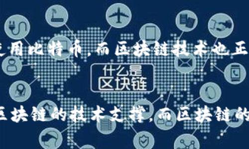 比特币并不是区块链的一个子集，而是建立在区块链技术上的一种数字货币。区块链是比特币的基础技术，通常被称为“分布式账本”，而比特币则是利用这一技术进行交易和价值转移的具体应用。

什么是比特币？
比特币是一种数字货币，最早由一个名为中本聪（Satoshi Nakamoto）的人或团体在2008年推出。比特币的最大特点是它的去中心化特性，意味着没有任何一个中央机构能够控制或管理它。人们可以通过比特币进行点对点的交易，而无需依赖银行或其他金融机构。

什么是区块链？
区块链是一种分布式数据库技术，它通过将信息记录在一个由多个参与者共同维护的链式结构上，来确保数据的完整性和安全性。每个区块都包含一组交易数据，并且与前一个区块相连，形成一个不可篡改的记录链。这种特性使得区块链在金融、物流、医疗等多个领域都有广泛的应用。

比特币与区块链的关系
比特币是区块链技术的首个应用，也是最成功的应用之一。可以理解为，比特币是利用区块链这一技术实现的数字货币。所有比特币的交易记录都被存储在一个全球共享的区块链上，任何人都可以查看，但没有人可以轻易修改。

比特币的去中心化特性
比特币的去中心化特性使其不同于传统的货币体系。传统的货币由中央银行发行和管理，而比特币则是通过一种名为“挖矿”的过程来创造的。挖矿是指通过计算机解决复杂的数学问题，来验证交易并将其记录到区块链上的过程。这个过程不仅确保了交易的安全性，也为比特币的创造提供了机制。

区块链技术的优势
使用区块链技术，交易的安全性、透明性和可追溯性都得到了极大的提高。由于所有的交易信息都不可篡改，这使得比特币的安全性比传统货币交易方式要高得多。此外，各种加密机制确保了交易过程中的数据不会被黑客攻击或伪造。

比特币的未来
比特币和区块链技术的发展潜力巨大。虽然现在比特币面临着一些国家的监管压力和市场波动的问题，但越来越多的人开始接受和使用比特币。而区块链技术也正在向许多其他领域扩展，不仅仅局限于金融领域，它的应用前景让人期待。

总结
所以，简单来说，比特币是基于区块链技术的一种数字货币，两者之间的关系就像是车和轮子，缺一不可。比特币的价值和功能得益于区块链的技术支撑，而区块链的广泛应用也需要比特币这一具体的案例来推动。因此理解比特币就必须理解区块链，而理解区块链更要从比特币这一重要应用入手。