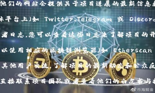 要查询您的 Tokenim 项目的进度，您可以按照以下步骤操作：

1. **访问官方网站**：首先，您需要访问 Tokenim 的官方网站。通常，他们的网站会提供关于项目进展的最新信息和公告。

2. **查看社交媒体**：Tokenim 作为一个加密项目，通常会在社交媒体平台上（如 Twitter、Telegram 或 Discord）发布更新和进展信息。您可以关注他们的官方账号，获取最新的动态。

3. **查阅开发者日志**：一些项目会在其官网或 GitHub 上发布开发者日志，您可以查看这些日志来了解项目的开发进度和里程碑。

4. **使用区块链浏览器**：如果 Tokenim 是基于某个链的代币，您可以使用相应的区块链浏览器（如 Etherscan 或 BscScan）来查询代币的交易记录和智能合约状态。

5. **参与社区讨论**：加入 Tokenim 的社区论坛或讨论组，您可以与其他用户交流，了解项目的最新动态和公众反馈。

如果您有具体的进度查询需求，或者想了解更深层次的信息，可能需要直接联系项目团队或者查看他们的白皮书与技术文档。